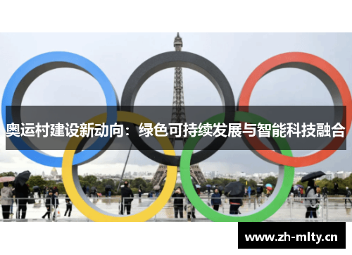 奥运村建设新动向:绿色可持续发展与智能科技融合 奥运村建设新动向:绿色可持续发展与智能科技融合